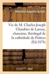 Vie de M. Charles-Joseph Chaubier de Larnay, chanoine, théologal de la cathédrale de Poitiers