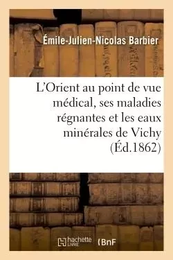 L'Orient au point de vue médical, ses maladies régnantes et les eaux minérales de Vichy - Émile-Julien-Nicolas Barbier - HACHETTE BNF