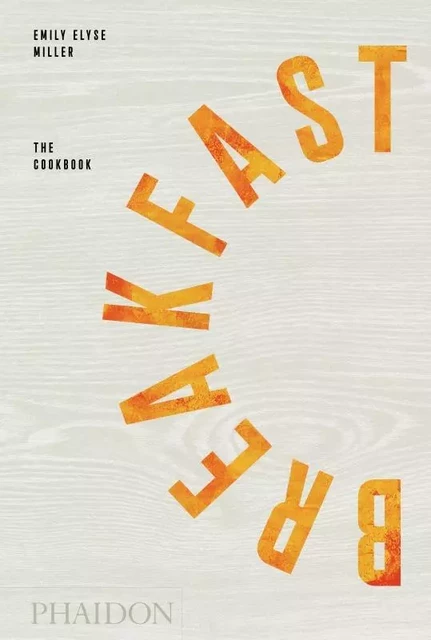 Breakfast the cookbook - Emily Elyse MILLER - PHAIDON PRESS