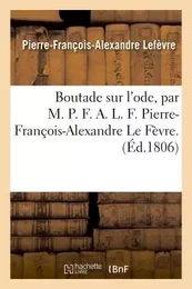 Boutade sur l'ode, par M. P. F. A. L. F. Pierre-François-Alexandre Le Fèvre.