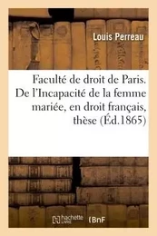 Faculté de droit de Paris. De l'Incapacité de la femme mariée, en droit français, thèse