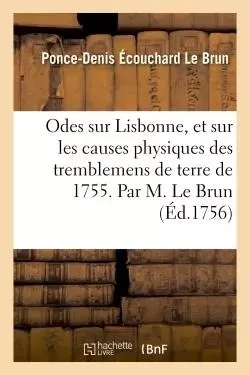 Odes sur Lisbonne, et sur les causes physiques des tremblemens de terre de 1755 . - Ponce-Denis Écouchard Le Brun - HACHETTE BNF