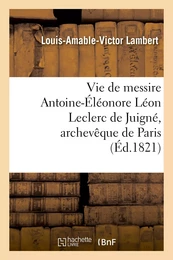 Vie de messire Antoine-Éléonore Léon Leclerc de Juigné, archevêque de Paris