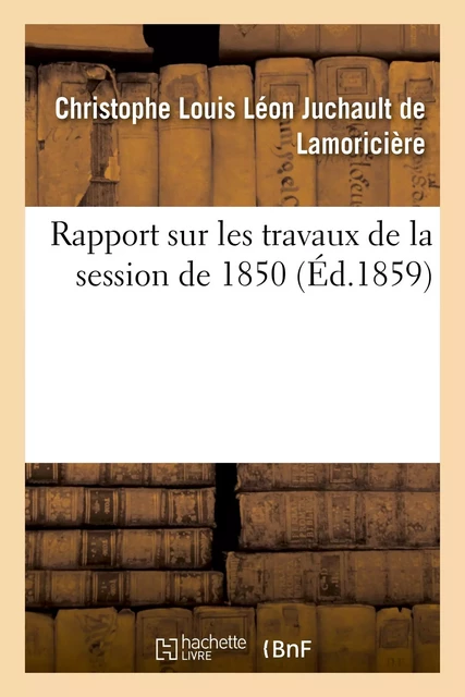 Rapport sur les travaux de la session de 1850 - Christophe Louis Léon Juchault deLamoricière - HACHETTE BNF