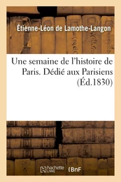 Une semaine de l'histoire de Paris. Dédié aux Parisiens