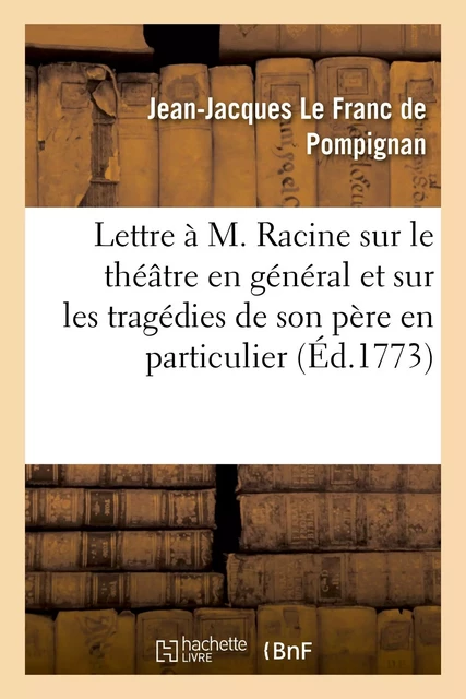 Lettre à M. Racine sur le théâtre en général et sur les tragédies de son père en particulier - Jean-Jacques Le Franc de Pompignan - HACHETTE BNF