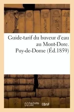 Guide-tarif du buveur d'eau au Mont-Dore. Puy-de-Dome 1859 -  "" - HACHETTE BNF