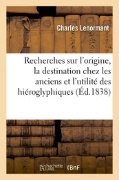 Recherches sur l'origine, la destination chez les anciens et l'utilité actuelle des hiéroglyphiques