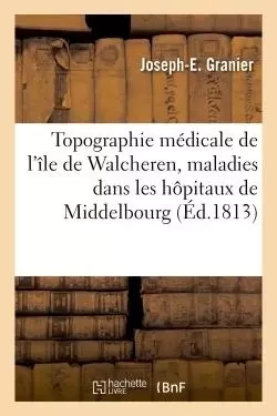 Topographie médicale de l'île de Walcheren, suivie d'une exposition critique des principales - Joseph-E Granier - HACHETTE BNF