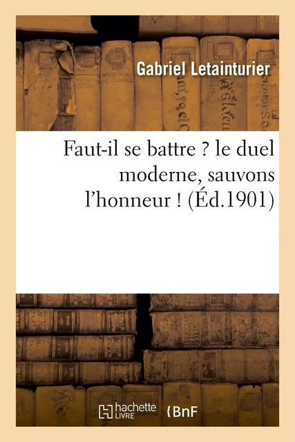 Faut-il se battre ? le duel moderne, sauvons l'honneur ! - Gabriel Letainturier - HACHETTE BNF