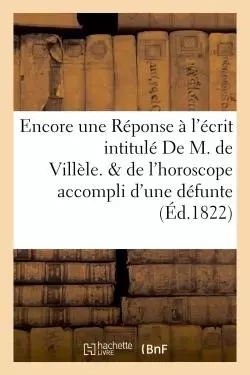 Encore une Réponse à l'écrit intitulé  De M. de Villèle. Suivi de l'horoscope accompli -  - HACHETTE BNF