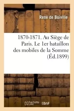 1870-1871. Au Siège de Paris. Le 1er bataillon des mobiles de la Somme -  Boiville - HACHETTE BNF