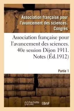 Association française pour l'avancement des sciences. 40e session Dijon 1911. Notes Partie 1 -  - HACHETTE BNF