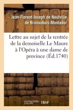 Lettre au sujet de la rentrée de la demoiselle Le Maure à l'Opéra , écrite à une dame de - Jean-Florent-Joseph deNeufville de Brunaubois-Montador - HACHETTE BNF