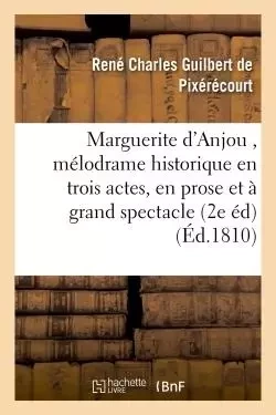 Marguerite d'Anjou , mélodrame historique en trois actes, en prose et à grand spectacle  2e édition - René Charles Guilbert de Pixérécourt - HACHETTE BNF