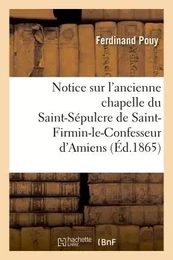 Notice sur l'ancienne chapelle du St-Sépulcre de St-Firmin-le-Confesseur d'Amiens