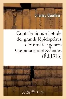 Contributions à l'étude des grands lépidoptères d'Australie : genres Coscinocera et Xyleutes : -  Oberthur - HACHETTE BNF