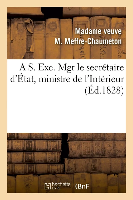 A S. Exc. Mgr le secrétaire d'État, ministre de l'Intérieur - Madame veuve M. Meffre-Chaumeton - HACHETTE BNF