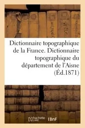 Dictionnaire topographique de la France. Dictionnaire topographique du département de l'Aisne