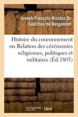 Histoire du couronnement ou Relation des cérémonies religieuses, politiques et militaires -  Du Saulchoy de Bergemont - HACHETTE BNF