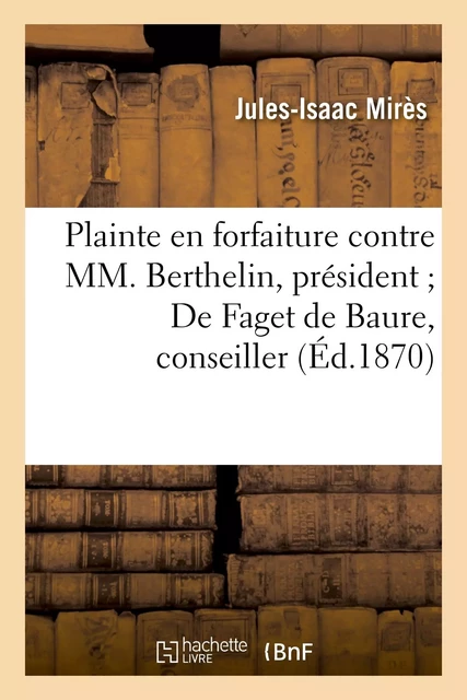 Plainte en forfaiture contre MM. Berthelin, président De Faget de Baure, conseiller, Dubois - Jules-Isaac Mirès - HACHETTE BNF