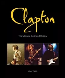 Clapton The Ultimate Illustrated History /anglais