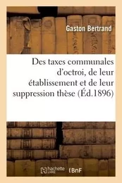 Des taxes communales d'octroi, de leur établissement et de leur suppression  thèse