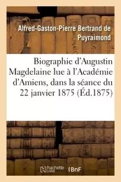 Biographie d'Augustin Magdelaine  lue à l'Académie d'Amiens, dans la séance du 22 janvier 1875