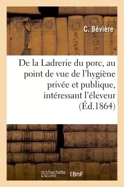 De la Ladrerie du porc, au point de vue de l'hygiène privée et publique, intéressant l'éleveur - C Bévière - HACHETTE BNF