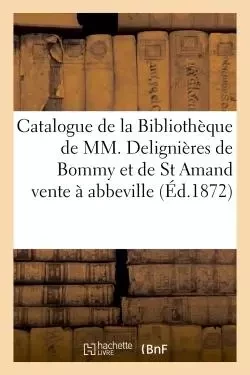 Catalogue de la Bibliothèque de MM. Delignières de Bommy et de St Amand, vente à abbeville -  Ministère de Mr Duguèvre - HACHETTE BNF