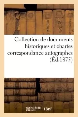 Collection de documents historiques et chartes correspondance autographes -  - HACHETTE BNF