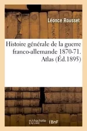 Histoire générale de la guerre franco-allemande 1870-71. Atlas