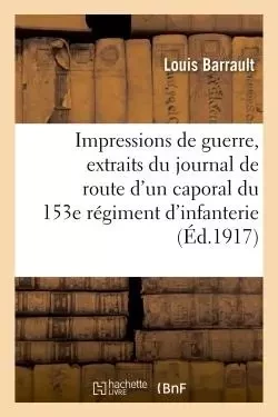 Impressions de guerre : extraits du journal de route d'un caporal du 153e régiment d'infanterie -  Barrault - HACHETTE BNF