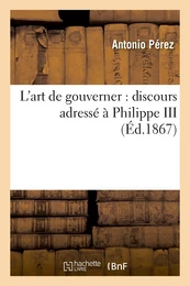 L'art de gouverner : discours adressé à Philippe III (1598), suivi d'une étude sur la consultation