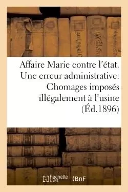 Affaire Marie contre l'état. Une erreur administrative. Chomages imposés illégalement à l'usine -  - HACHETTE BNF