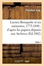 Lucien Bonaparte et ses mémoires, 1775-1840 : d'après les papiers déposés aux Archives Tome 1