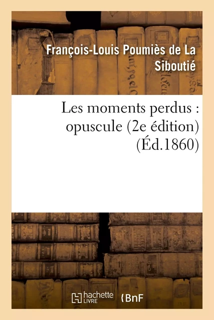 Les moments perdus : opuscule (2e édition) - François-Louis Poumiès de La Siboutié - HACHETTE BNF