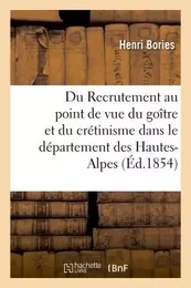 Du Recrutement au point de vue du goître et du crétinisme dans le département des Hautes-Alpes