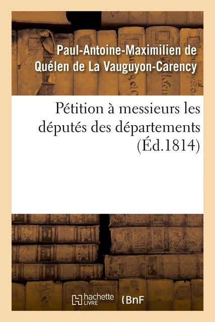 Pétition à messieurs les députés des départemens - Paul-Antoine-Maximilien-Casimir deQuélen de La Vauguyon-Carency - HACHETTE BNF