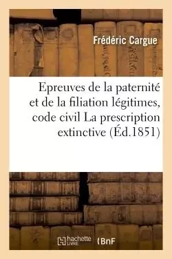 Epreuves de la paternité et de la filiation légitimes, code civil  La prescription extinctive, thèse -  Cargue - HACHETTE BNF