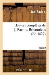 Oeuvres complètes de J. Racine. Tome 2 Britannicus