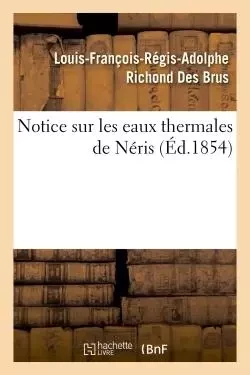 Notice sur les eaux thermales de Néris - Louis-François-Régis-Adolphe Richond Des Brus - HACHETTE BNF