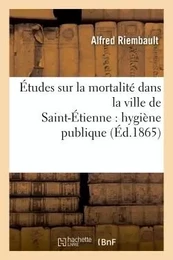 Études sur la mortalité dans la ville de Saint-Étienne : hygiène publique