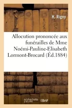 Allocution prononcée aux funérailles de Mme Noémi-Pauline-Elisabeth Lormont-Brocard - H. Rigny - HACHETTE BNF