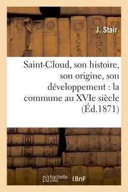 Saint-Cloud, son histoire, son origine, son développement : la commune au XVIe siècle, -  Stair - HACHETTE BNF