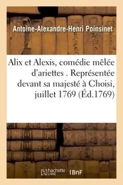 Alix et Alexis, comédie  mêlée d'ariettes. Représentée devant sa majesté à Choisi, le 6 juillet 1769