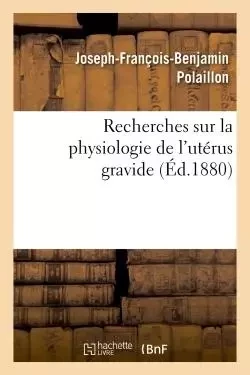 Recherches sur la physiologie de l'utérus gravide - Joseph-François-Benjamin Polaillon - HACHETTE BNF