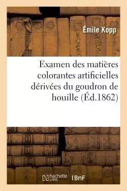 Examen des matières colorantes artificielles dérivées du goudron de houille - Émile Kopp - HACHETTE BNF