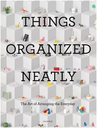 Things Organized Neatly: The Art of Arranging the Everyday /anglais