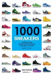 1000 Sneakers: A Guide to the World's Greatest Kicks, from Sport to Street /anglais